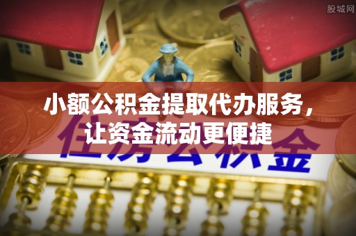 沙河小额公积金提取代办服务，让资金流动更便捷