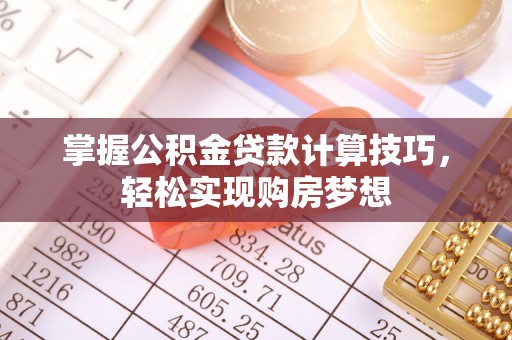 沙河掌握公积金贷款计算技巧，轻松实现购房梦想