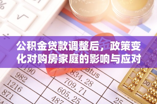 沙河公积金贷款调整后，政策变化对购房家庭的影响与应对策略