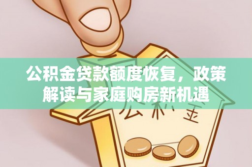 沙河公积金贷款额度恢复，政策解读与家庭购房新机遇
