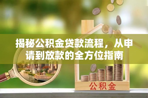 沙河揭秘公积金贷款流程，从申请到放款的全方位指南