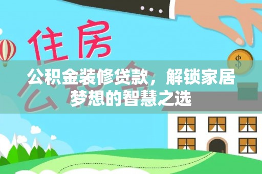 沙河公积金装修贷款，解锁家居梦想的智慧之选