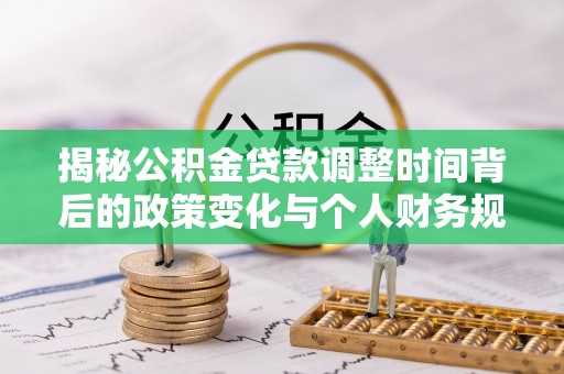 沙河揭秘公积金贷款调整时间背后的政策变化与个人财务规划