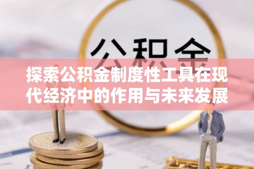 沙河探索公积金制度性工具在现代经济中的作用与未来发展