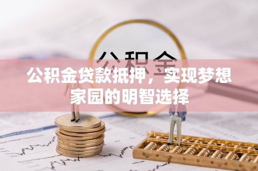 沙河公积金贷款抵押，实现梦想家园的明智选择