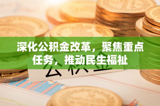 沙河深化公积金改革，聚焦重点任务，推动民生福祉