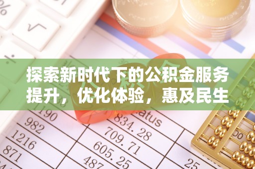 沙河探索新时代下的公积金服务提升，优化体验，惠及民生