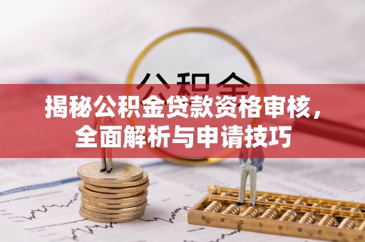 沙河揭秘公积金贷款资格审核，全面解析与申请技巧