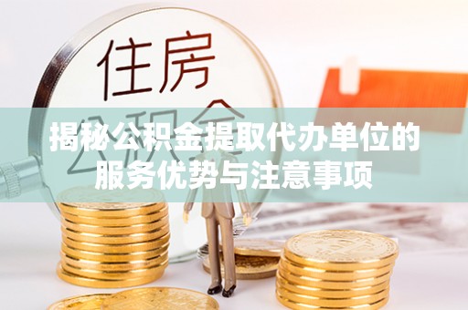 沙河揭秘公积金提取代办单位的服务优势与注意事项