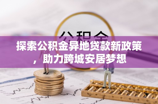沙河探索公积金异地贷款新政策，助力跨城安居梦想