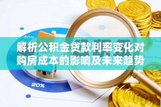 沙河解析公积金贷款利率变化对购房成本的影响及未来趋势