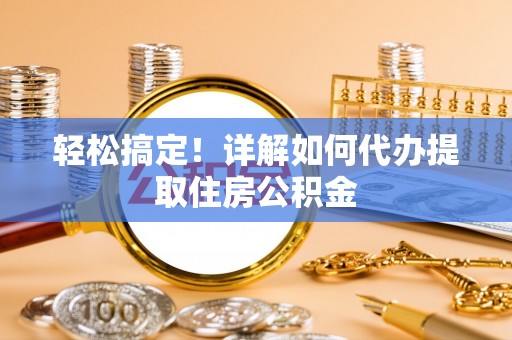 沙河轻松搞定！详解如何代办提取住房公积金