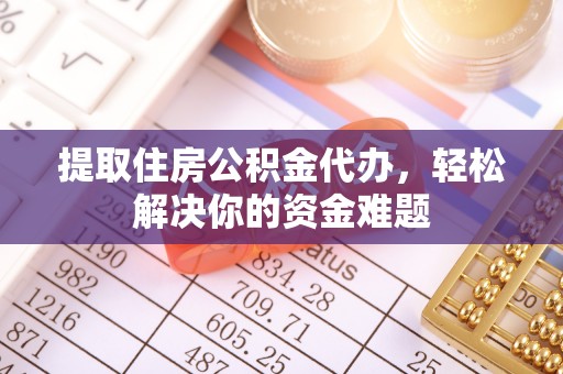沙河提取住房公积金代办，轻松解决你的资金难题