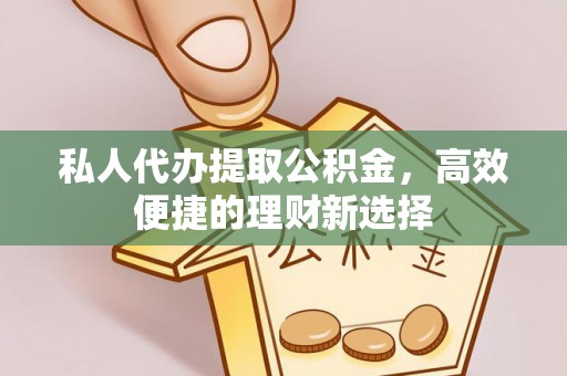 沙河私人代办提取公积金，高效便捷的理财新选择