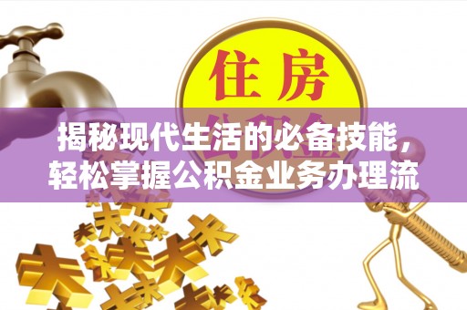 沙河揭秘现代生活的必备技能，轻松掌握公积金业务办理流程