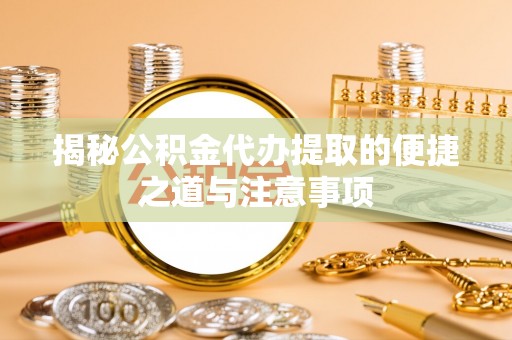 沙河揭秘公积金代办提取的便捷之道与注意事项