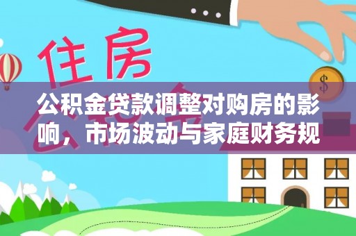 沙河公积金贷款调整对购房的影响，市场波动与家庭财务规划