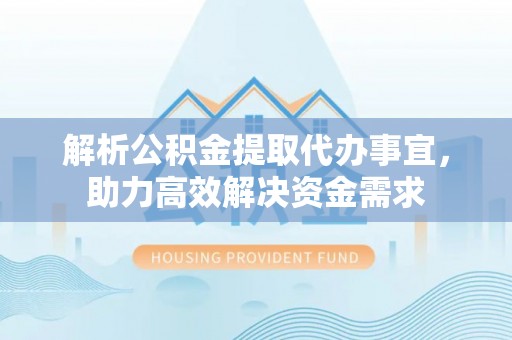 沙河解析公积金提取代办事宜，助力高效解决资金需求