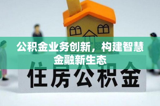 沙河公积金业务创新，构建智慧金融新生态