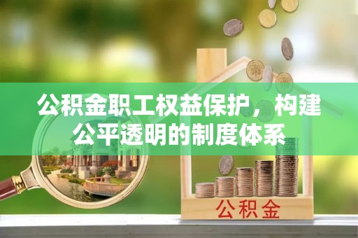 沙河公积金职工权益保护，构建公平透明的制度体系