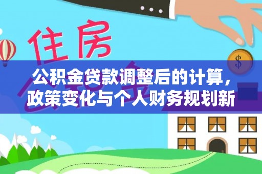 沙河公积金贷款调整后的计算，政策变化与个人财务规划新思路