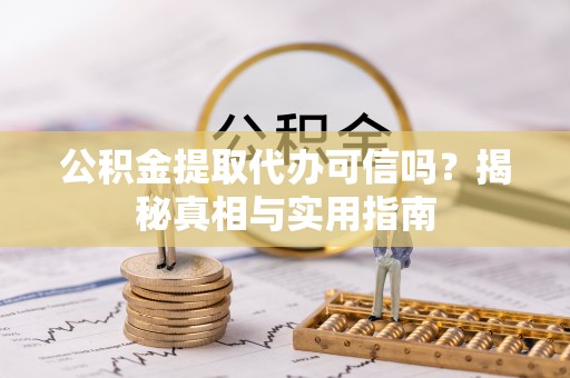 沙河公积金提取代办可信吗？揭秘真相与实用指南
