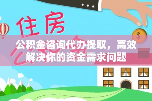 沙河公积金咨询代办提取，高效解决你的资金需求问题