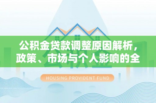 沙河公积金贷款调整原因解析，政策、市场与个人影响的全面解读