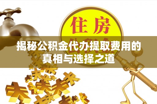 沙河揭秘公积金代办提取费用的真相与选择之道