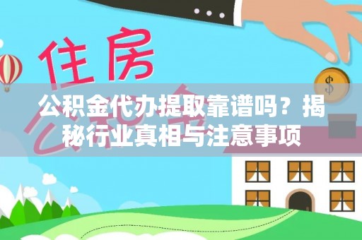 沙河公积金代办提取靠谱吗？揭秘行业真相与注意事项