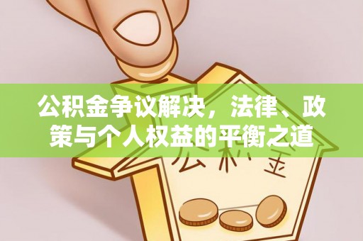 沙河公积金争议解决，法律、政策与个人权益的平衡之道