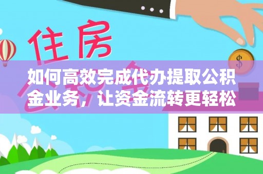 沙河如何高效完成代办提取公积金业务，让资金流转更轻松