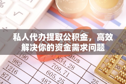 沙河私人代办提取公积金，高效解决你的资金需求问题