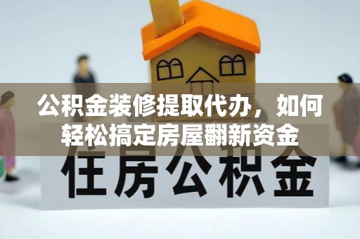 沙河公积金装修提取代办，如何轻松搞定房屋翻新资金