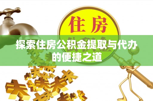沙河探索住房公积金提取与代办的便捷之道