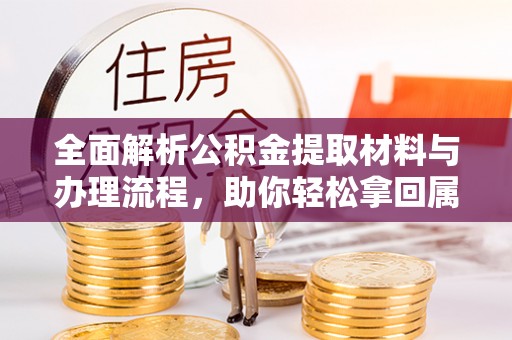 沙河全面解析公积金提取材料与办理流程，助你轻松拿回属于自己的钱