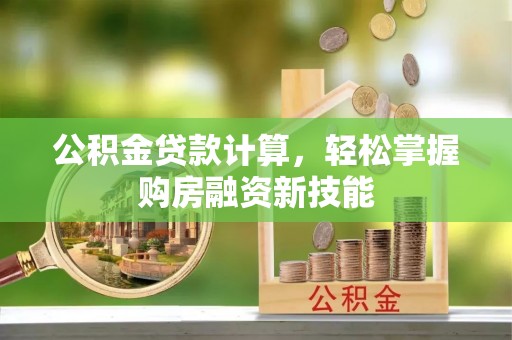 沙河公积金贷款计算，轻松掌握购房融资新技能