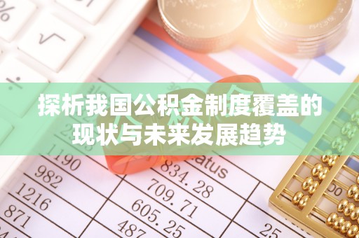沙河探析我国公积金制度覆盖的现状与未来发展趋势
