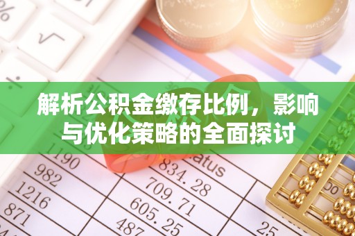 沙河解析公积金缴存比例，影响与优化策略的全面探讨