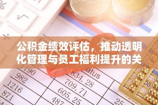 沙河公积金绩效评估，推动透明化管理与员工福利提升的关键