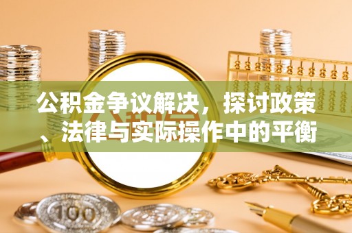 沙河公积金争议解决，探讨政策、法律与实际操作中的平衡之道