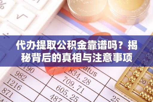 沙河代办提取公积金靠谱吗？揭秘背后的真相与注意事项