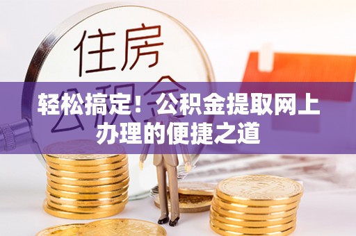 沙河轻松搞定！公积金提取网上办理的便捷之道