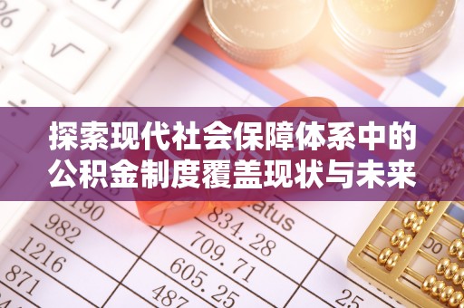 沙河探索现代社会保障体系中的公积金制度覆盖现状与未来