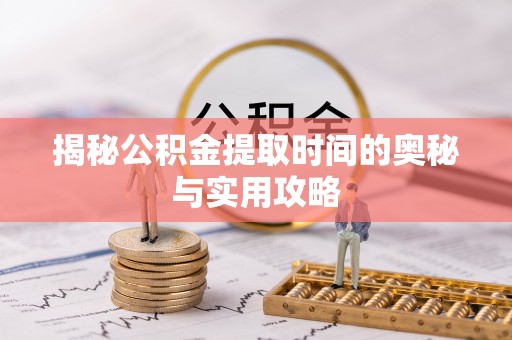 沙河揭秘公积金提取时间的奥秘与实用攻略