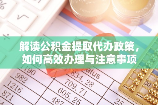 沙河解读公积金提取代办政策，如何高效办理与注意事项