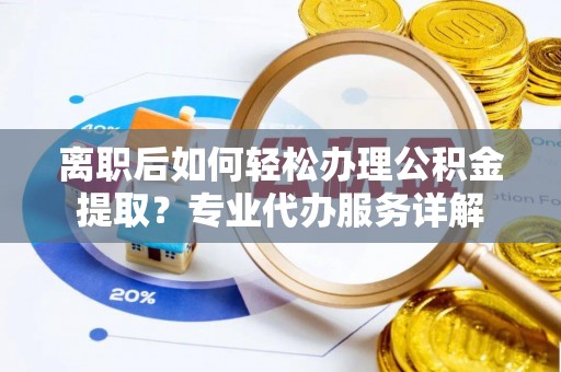 沙河离职后如何轻松办理公积金提取？专业代办服务详解