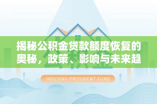 沙河揭秘公积金贷款额度恢复的奥秘，政策、影响与未来趋势