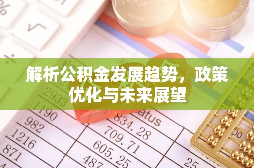 沙河解析公积金发展趋势，政策优化与未来展望