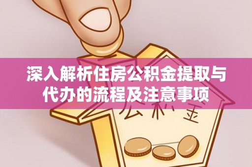 沙河深入解析住房公积金提取与代办的流程及注意事项